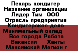 Пекарь-кондитер › Название организации ­ Лидер Тим, ООО › Отрасль предприятия ­ Кондитерское дело › Минимальный оклад ­ 1 - Все города Работа » Вакансии   . Ханты-Мансийский,Мегион г.